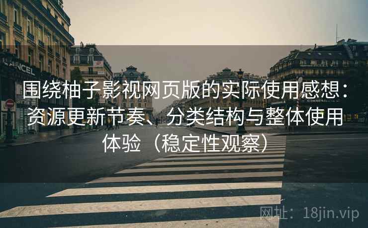 围绕柚子影视网页版的实际使用感想：资源更新节奏、分类结构与整体使用体验（稳定性观察）