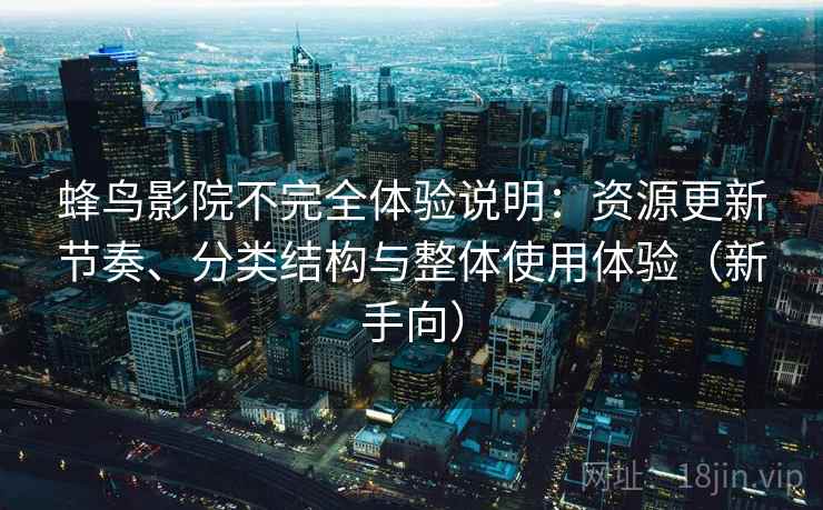 蜂鸟影院不完全体验说明：资源更新节奏、分类结构与整体使用体验（新手向）