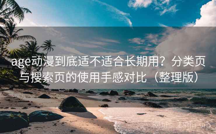 age动漫到底适不适合长期用？分类页与搜索页的使用手感对比（整理版）