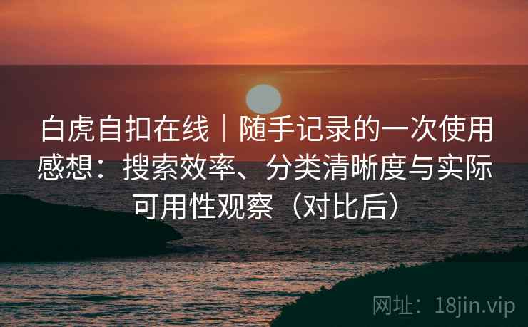 白虎自扣在线｜随手记录的一次使用感想：搜索效率、分类清晰度与实际可用性观察（对比后）