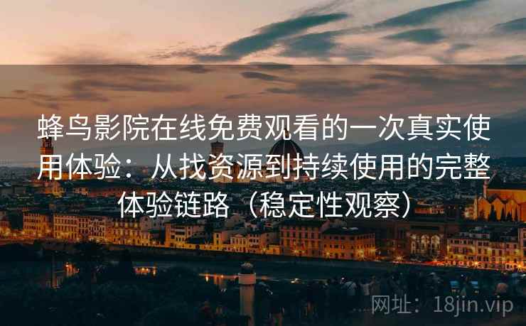 蜂鸟影院在线免费观看的一次真实使用体验:从找资源到持续使用的完整体验链路(稳定性观察) 蜂鸟影院在线免费观看的一次真实使用体验:从找资源到持续使用的完整体验链路(稳定性观察)