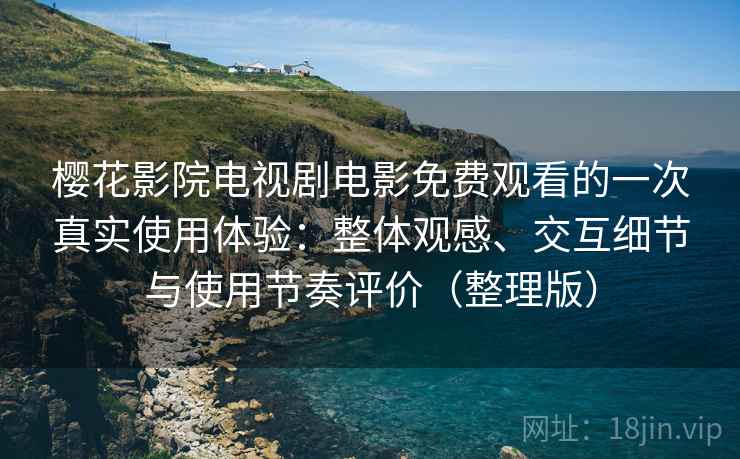 樱花影院电视剧电影免费观看的一次真实使用体验:整体观感、交互细节与使用节奏评价(整理版) 樱花影院电视剧电影免费观看的一次真实使用体验:整体观感、交互细节与使用节奏评价(整理版)