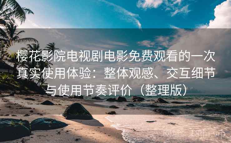 樱花影院电视剧电影免费观看的一次真实使用体验:整体观感、交互细节与使用节奏评价(整理版) 樱花影院电视剧电影免费观看的一次真实使用体验:整体观感、交互细节与使用节奏评价(整理版)