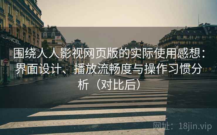 围绕人人影视网页版的实际使用感想:界面设计、播放流畅度与操作习惯分析(对比后) 围绕人人影视网页版的实际使用感想:界面设计、播放流畅度与操作习惯分析(对比后)
