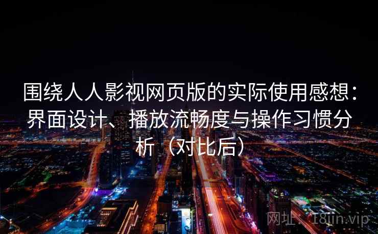 围绕人人影视网页版的实际使用感想:界面设计、播放流畅度与操作习惯分析(对比后) 围绕人人影视网页版的实际使用感想:界面设计、播放流畅度与操作习惯分析(对比后)