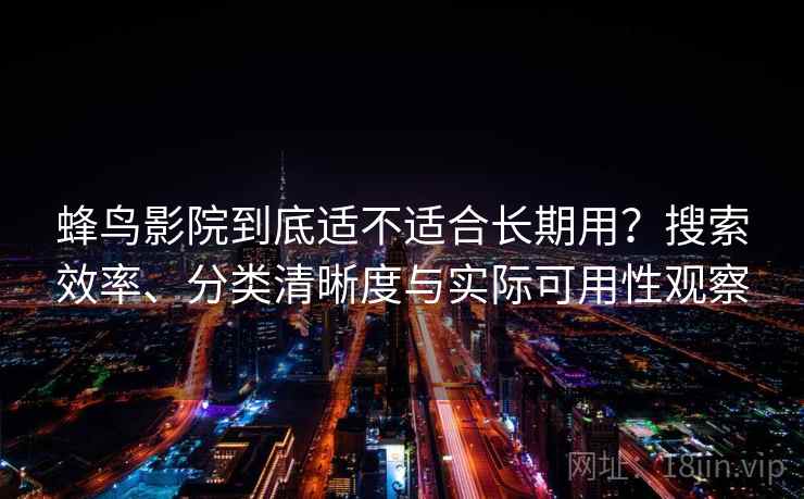 蜂鸟影院到底适不适合长期用?搜索效率、分类清晰度与实际可用性观察 蜂鸟影院到底适不适合长期用?搜索效率、分类清晰度与实际可用性观察