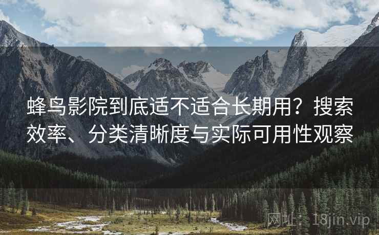 蜂鸟影院到底适不适合长期用?搜索效率、分类清晰度与实际可用性观察 蜂鸟影院到底适不适合长期用?搜索效率、分类清晰度与实际可用性观察