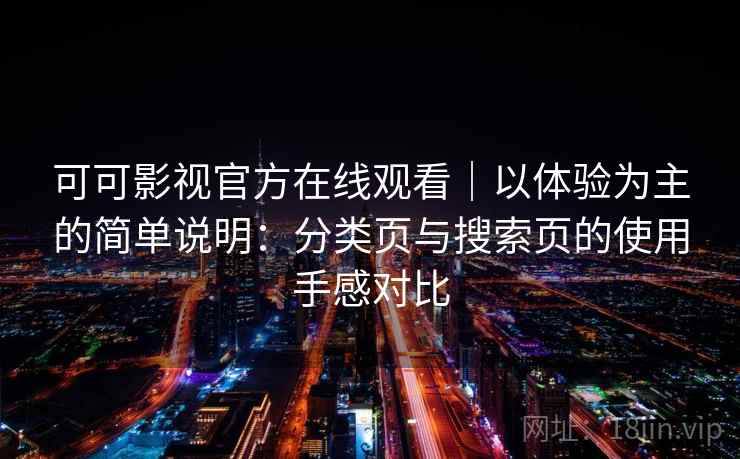 可可影视官方在线观看｜以体验为主的简单说明：分类页与搜索页的使用手感对比