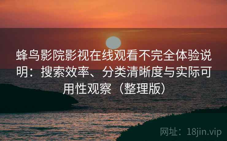 蜂鸟影院影视在线观看不完全体验说明：搜索效率、分类清晰度与实际可用性观察（整理版）
