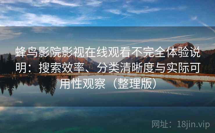 蜂鸟影院影视在线观看不完全体验说明：搜索效率、分类清晰度与实际可用性观察（整理版）