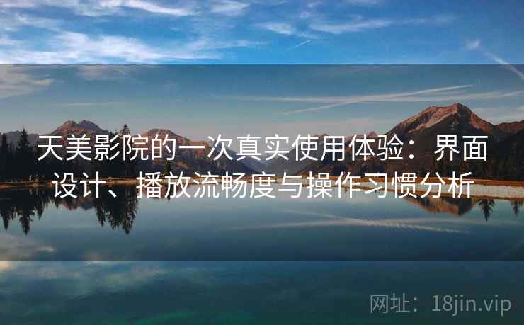 天美影院的一次真实使用体验：界面设计、播放流畅度与操作习惯分析