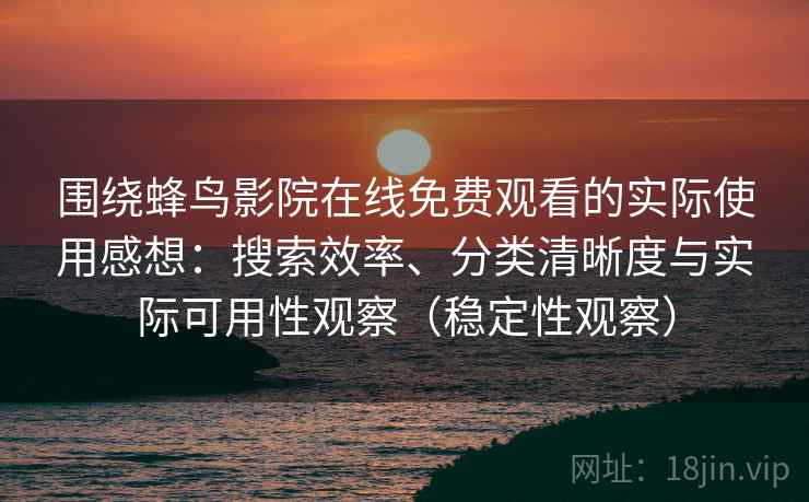 围绕蜂鸟影院在线免费观看的实际使用感想：搜索效率、分类清晰度与实际可用性观察（稳定性观察）