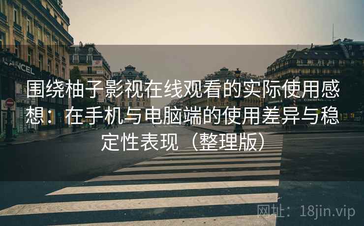 围绕柚子影视在线观看的实际使用感想：在手机与电脑端的使用差异与稳定性表现（整理版）