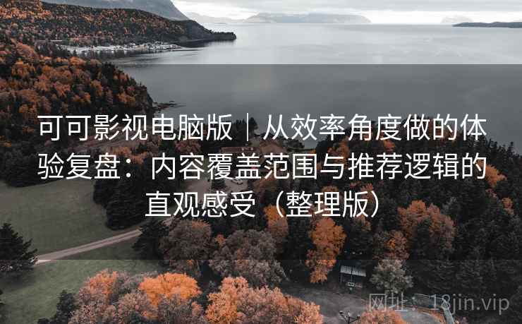 可可影视电脑版｜从效率角度做的体验复盘：内容覆盖范围与推荐逻辑的直观感受（整理版）