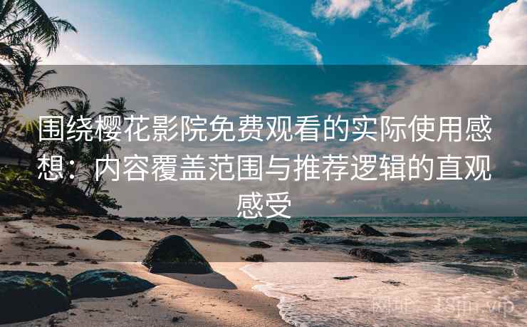 围绕樱花影院免费观看的实际使用感想：内容覆盖范围与推荐逻辑的直观感受