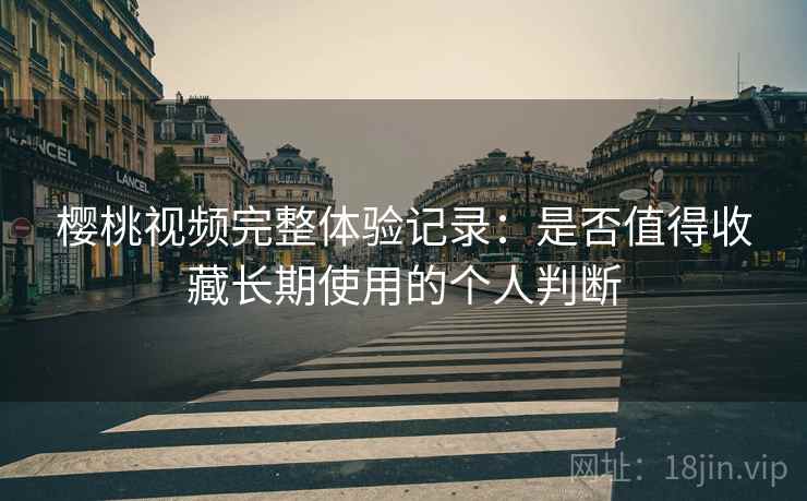 樱桃视频完整体验记录：是否值得收藏长期使用的个人判断