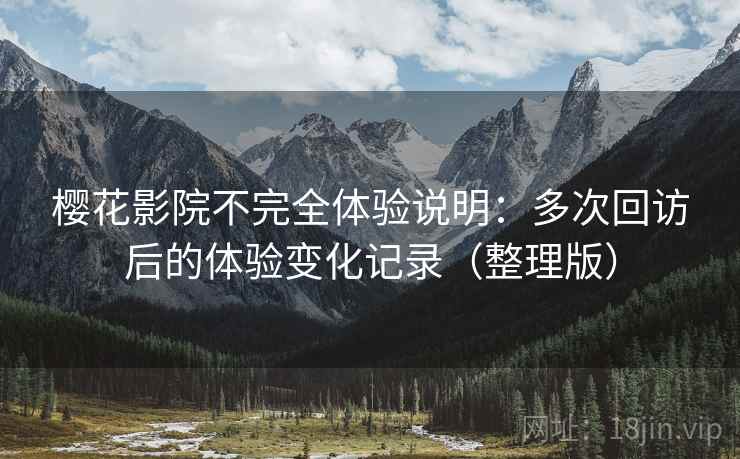 樱花影院不完全体验说明：多次回访后的体验变化记录（整理版）