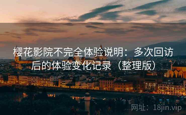 樱花影院不完全体验说明：多次回访后的体验变化记录（整理版）